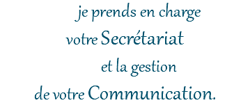 je prends en charge votre Secrétariat et la gestion de votre Communication.