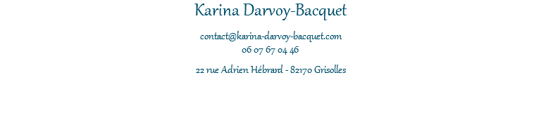 Karina Darvoy-Bacquet contact@karina-darvoy-bacquet.com 06 07 67 04 46 22 rue Adrien Hébrard - 82170 Grisolles 