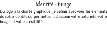 Identité - Image Du logo à la charte graphique, je définis avec vous les éléments de votre identité qui permettront d'asseoir votre notoriété, votre image et votre crédibilité.