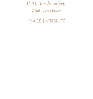 L' Atelier de Valérie Créatrice de bijoux IMAGE | VISIBILITÉ Coaching identité, image et visibilité Création d'un encart publicitaire Coaching prises de vue Création de l'accroche "Créons ensemble les bijoux qui vous ressemblent"