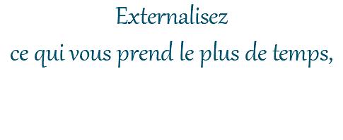 Externalisez ce qui vous prend le plus de temps,